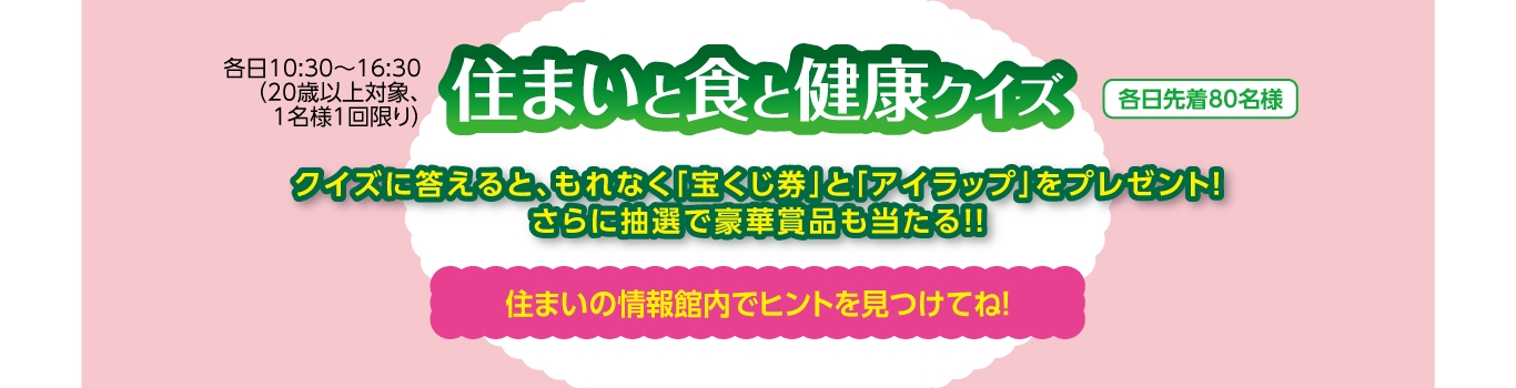 「住まいと食と健康クイズ」クイズに答えると、もれなく宝くじ券とアイラップをプレゼント！各日先着80名様